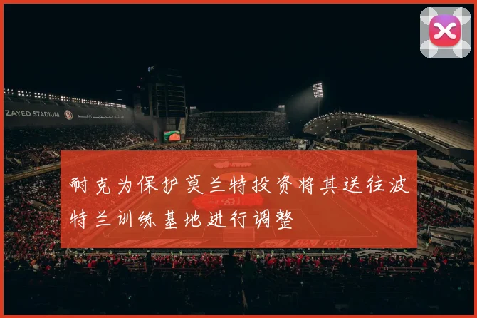 耐克为保护莫兰特投资将其送往波特兰训练基地进行调整