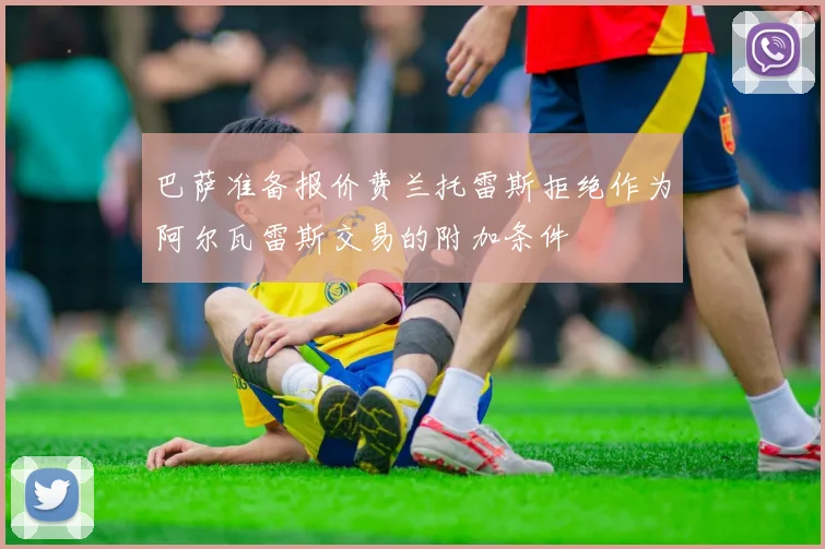 巴萨准备报价费兰托雷斯拒绝作为阿尔瓦雷斯交易的附加条件