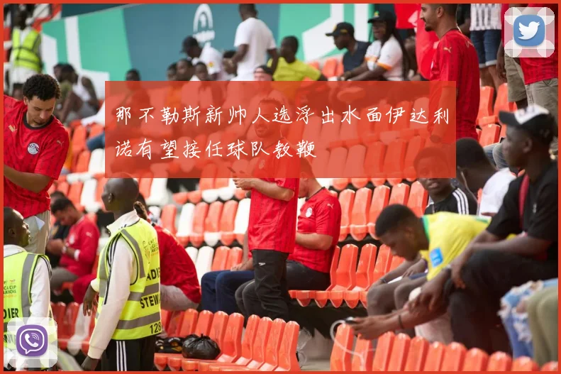 那不勒斯新帅人选浮出水面伊达利诺有望接任球队教鞭