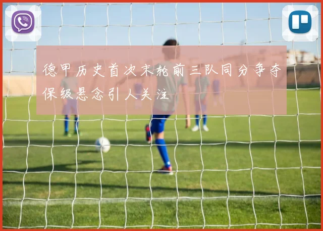 德甲历史首次末轮前三队同分争夺保级悬念引人关注