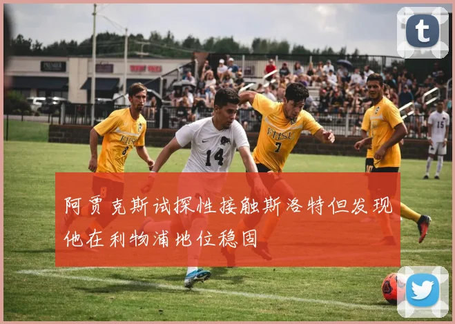 阿贾克斯试探性接触斯洛特但发现他在利物浦地位稳固