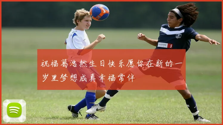 祝福葛浩然生日快乐愿你在新的一岁里梦想成真幸福常伴