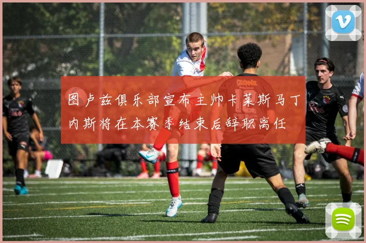 图卢兹俱乐部宣布主帅卡莱斯马丁内斯将在本赛季结束后辞职离任