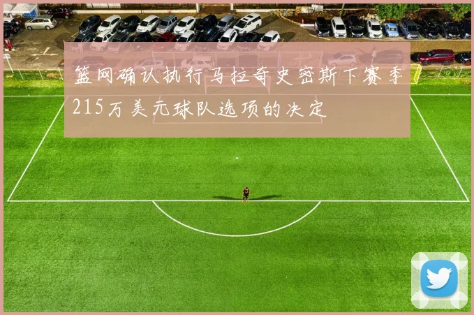 篮网确认执行马拉奇史密斯下赛季215万美元球队选项的决定