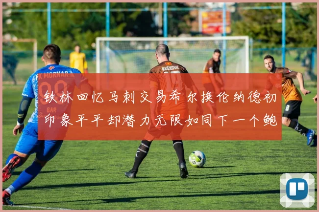 铁林回忆马刺交易希尔换伦纳德初印象平平却潜力无限如同下一个鲍文
