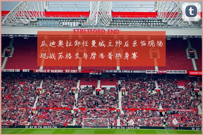 瓜迪奥拉卸任曼城主帅后亲临现场观战苏格兰与摩洛哥热身赛