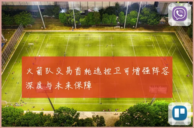 火箭队交易首轮选控卫可增强阵容深度与未来保障