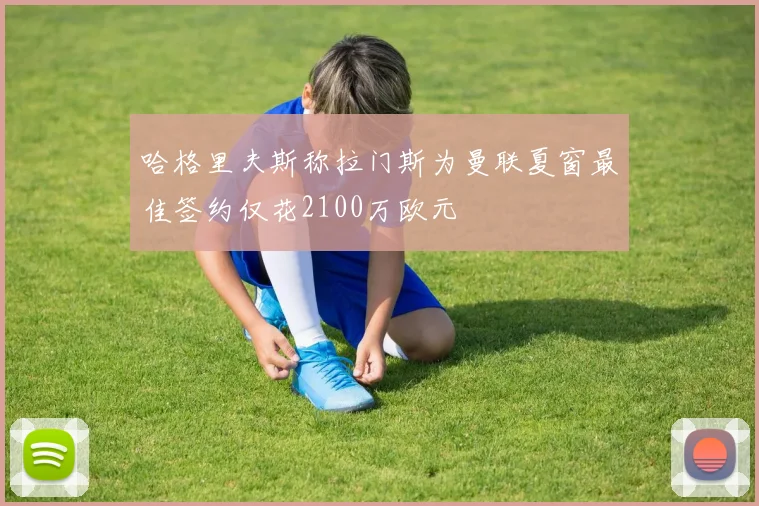哈格里夫斯称拉门斯为曼联夏窗最佳签约仅花2100万欧元
