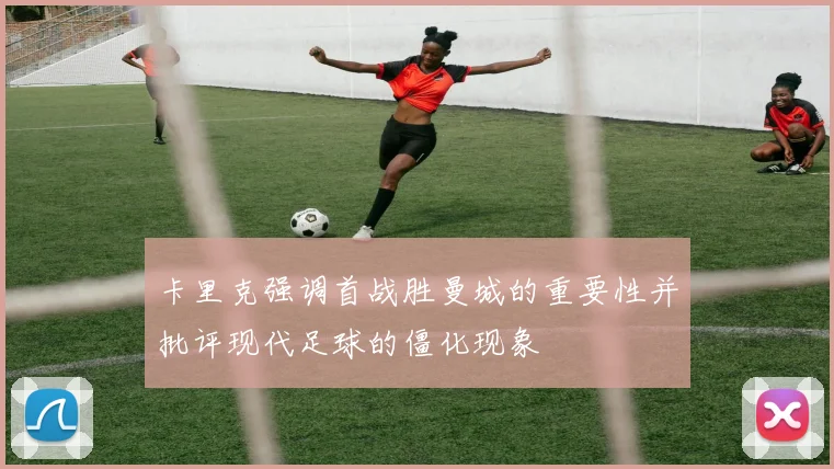 卡里克强调首战胜曼城的重要性并批评现代足球的僵化现象