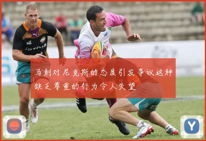 马刺对尼克斯的态度引发争议这种缺乏尊重的行为令人失望