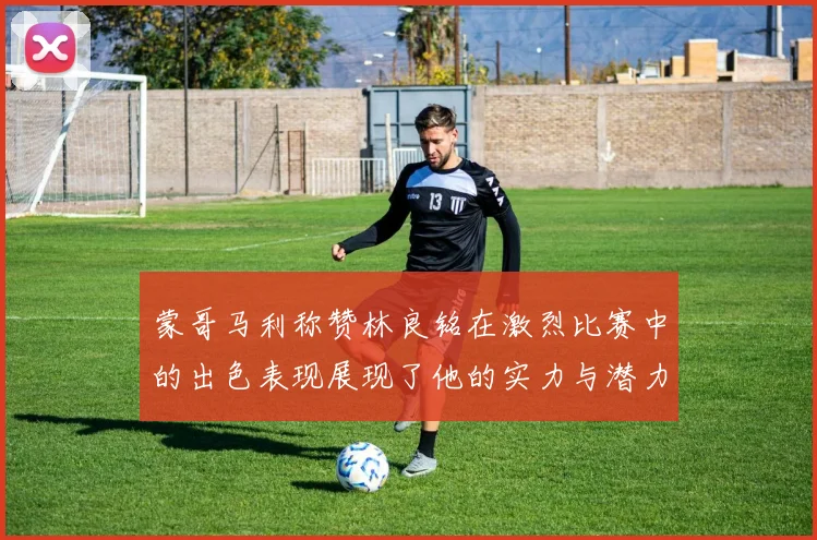 蒙哥马利称赞林良铭在激烈比赛中的出色表现展现了他的实力与潜力
