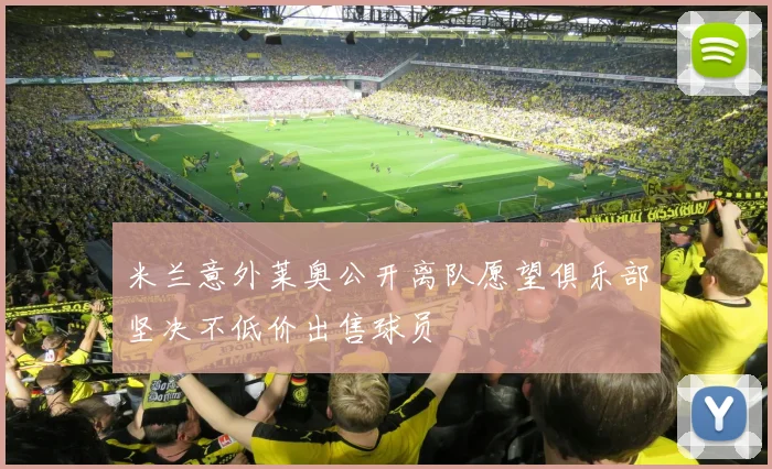 米兰意外莱奥公开离队愿望俱乐部坚决不低价出售球员